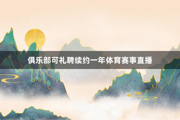 俱乐部可礼聘续约一年体育赛事直播