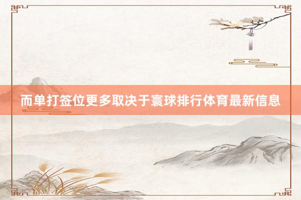 而单打签位更多取决于寰球排行体育最新信息