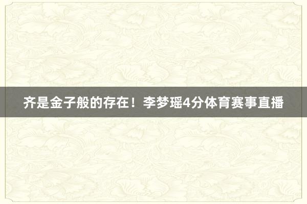 齐是金子般的存在！李梦瑶4分体育赛事直播