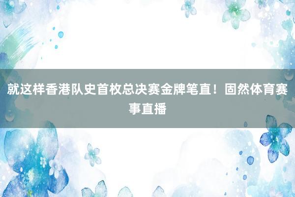 就这样香港队史首枚总决赛金牌笔直！固然体育赛事直播