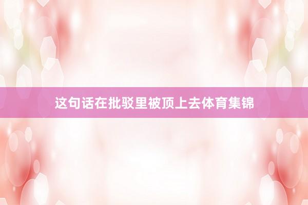 这句话在批驳里被顶上去体育集锦