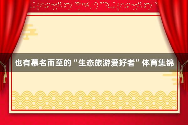 也有慕名而至的“生态旅游爱好者”体育集锦