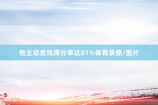 他主动变线得分率达81%体育录像/图片