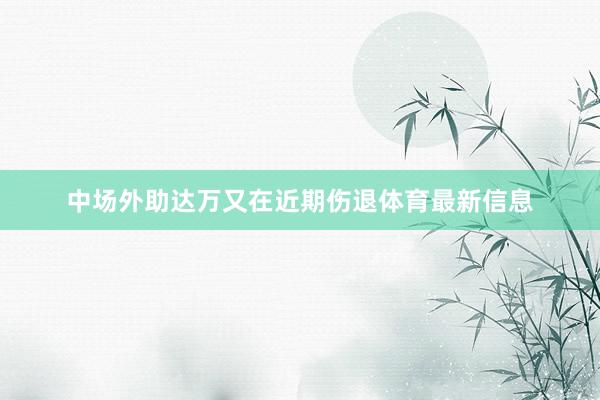 中场外助达万又在近期伤退体育最新信息