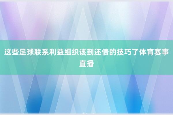 这些足球联系利益组织该到还债的技巧了体育赛事直播