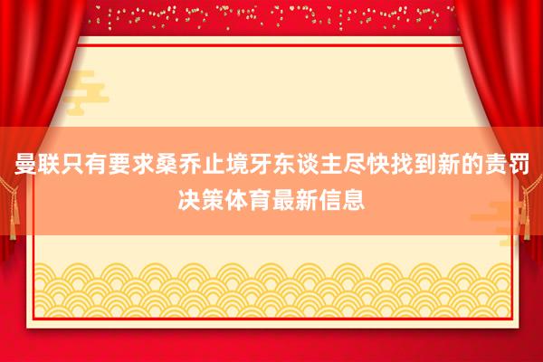 曼联只有要求桑乔止境牙东谈主尽快找到新的责罚决策体育最新信息