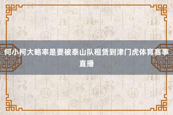 何小柯大略率是要被泰山队租赁到津门虎体育赛事直播