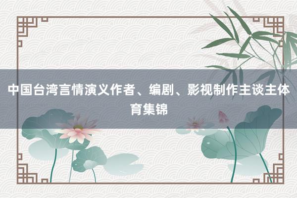 中国台湾言情演义作者、编剧、影视制作主谈主体育集锦