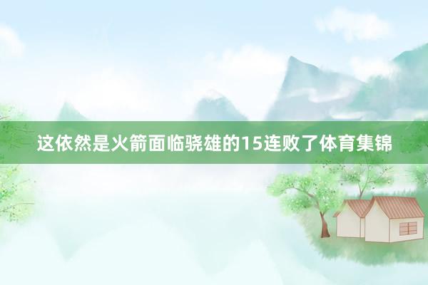 这依然是火箭面临骁雄的15连败了体育集锦