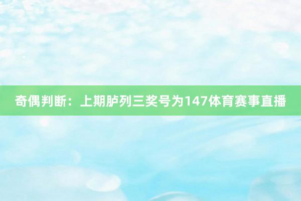 奇偶判断：上期胪列三奖号为147体育赛事直播