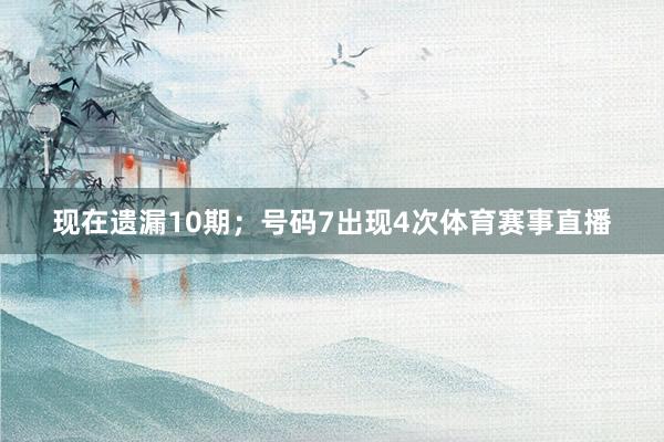 现在遗漏10期；号码7出现4次体育赛事直播