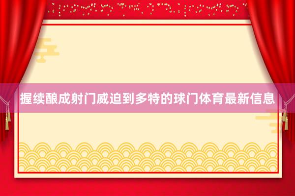 握续酿成射门威迫到多特的球门体育最新信息