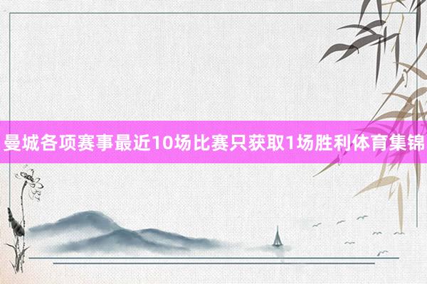 曼城各项赛事最近10场比赛只获取1场胜利体育集锦