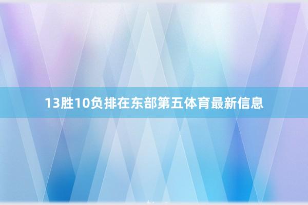 13胜10负排在东部第五体育最新信息