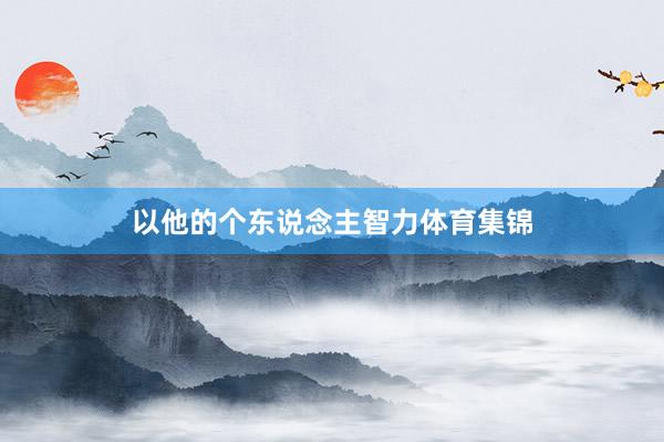 以他的个东说念主智力体育集锦