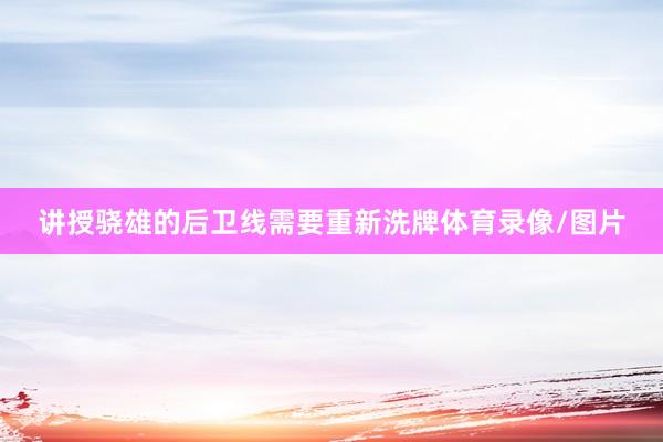 讲授骁雄的后卫线需要重新洗牌体育录像/图片