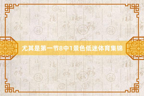 尤其是第一节8中1景色低迷体育集锦