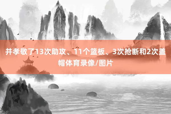 并孝敬了13次助攻、11个篮板、3次抢断和2次盖帽体育录像/图片