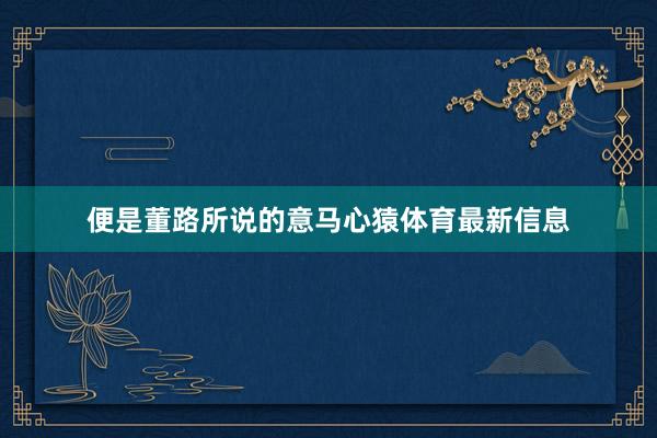 便是董路所说的意马心猿体育最新信息