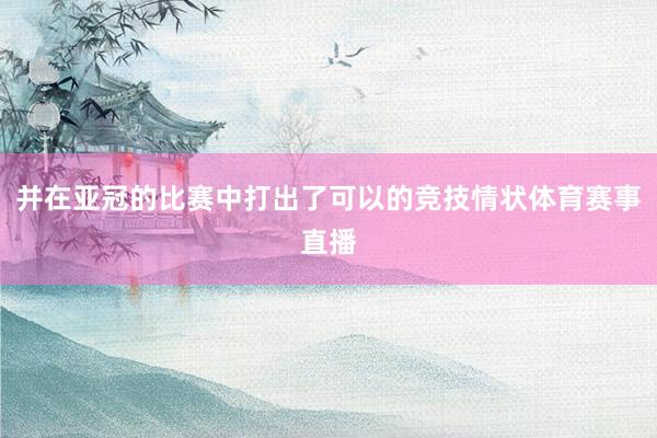 并在亚冠的比赛中打出了可以的竞技情状体育赛事直播