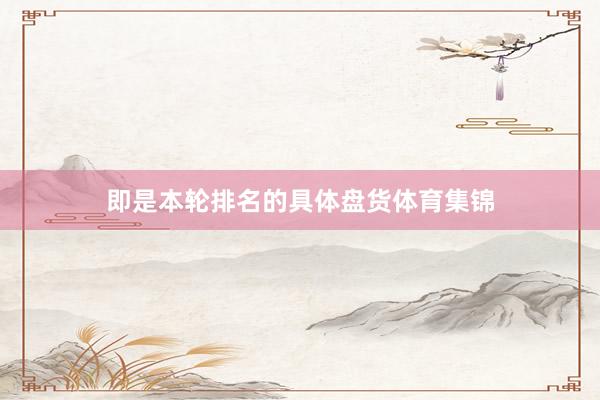 即是本轮排名的具体盘货体育集锦