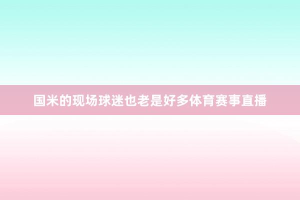 国米的现场球迷也老是好多体育赛事直播