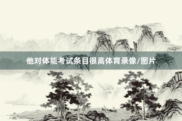 他对体能考试条目很高体育录像/图片