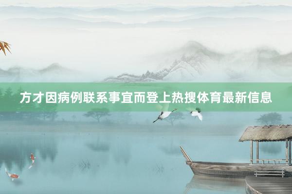 方才因病例联系事宜而登上热搜体育最新信息