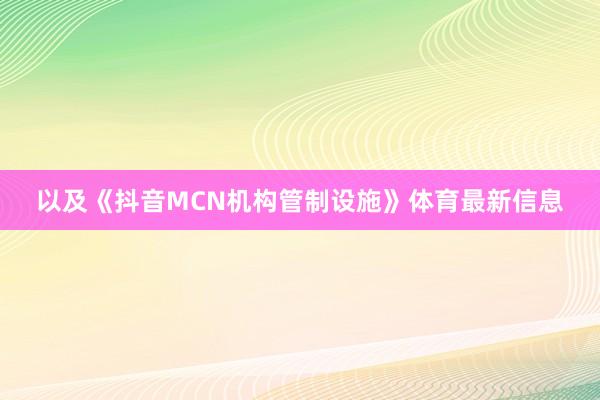 以及《抖音MCN机构管制设施》体育最新信息