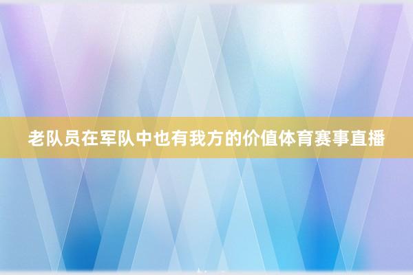 老队员在军队中也有我方的价值体育赛事直播