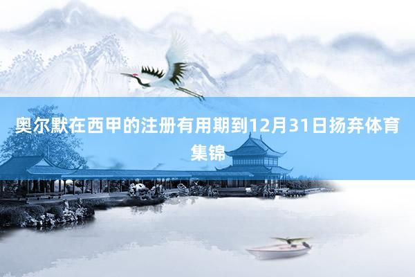 奥尔默在西甲的注册有用期到12月31日扬弃体育集锦