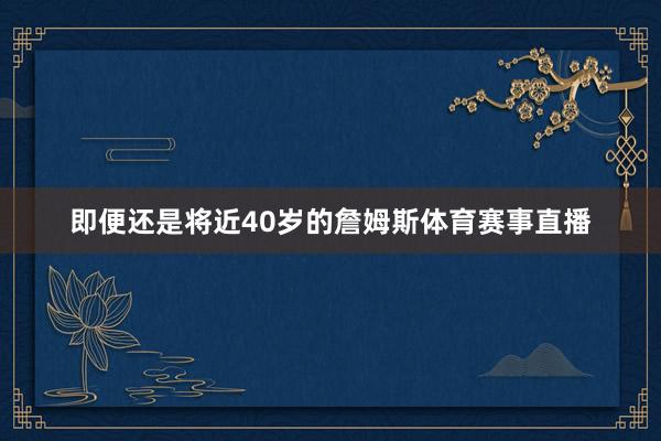 即便还是将近40岁的詹姆斯体育赛事直播