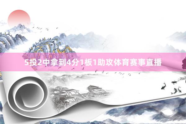 5投2中拿到4分1板1助攻体育赛事直播