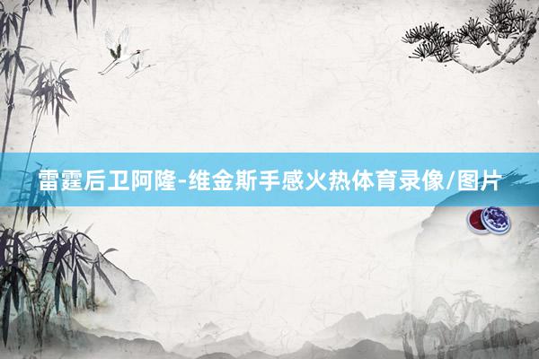 雷霆后卫阿隆-维金斯手感火热体育录像/图片