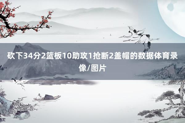 砍下34分2篮板10助攻1抢断2盖帽的数据体育录像/图片
