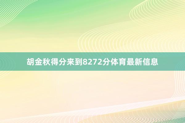 胡金秋得分来到8272分体育最新信息