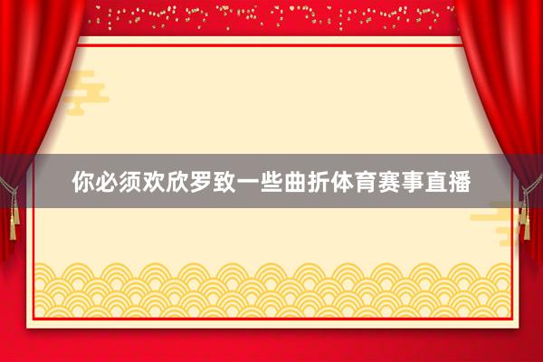 你必须欢欣罗致一些曲折体育赛事直播