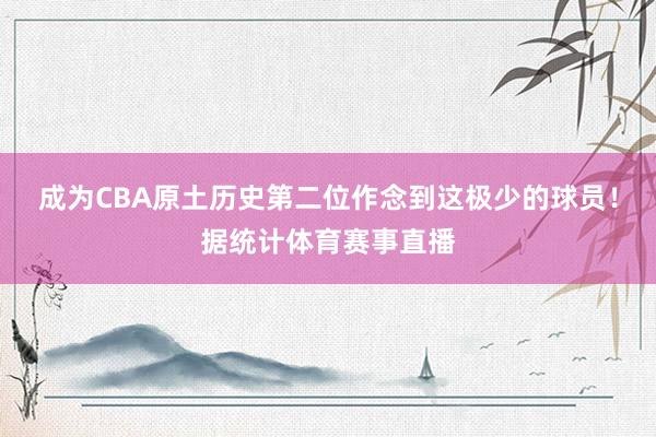 成为CBA原土历史第二位作念到这极少的球员！据统计体育赛事直播