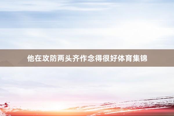 他在攻防两头齐作念得很好体育集锦