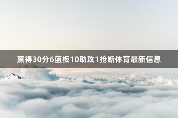 赢得30分6篮板10助攻1抢断体育最新信息