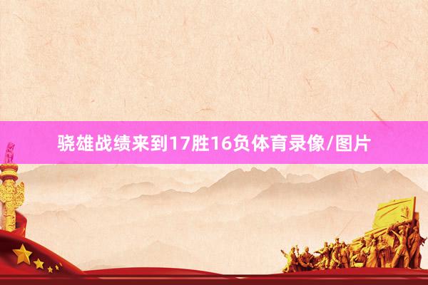 骁雄战绩来到17胜16负体育录像/图片