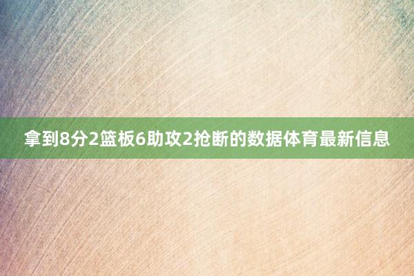 拿到8分2篮板6助攻2抢断的数据体育最新信息