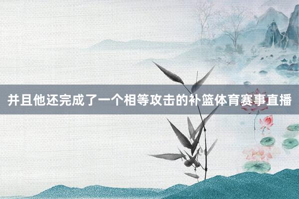 并且他还完成了一个相等攻击的补篮体育赛事直播