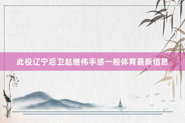 此役辽宁后卫赵继伟手感一般体育最新信息