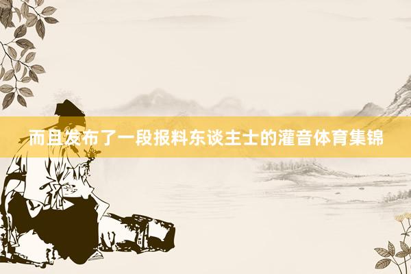 而且发布了一段报料东谈主士的灌音体育集锦