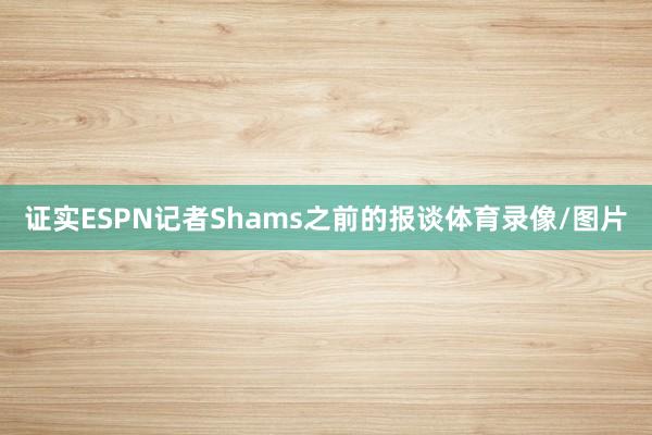 证实ESPN记者Shams之前的报谈体育录像/图片