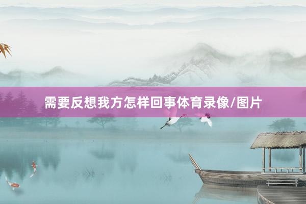 需要反想我方怎样回事体育录像/图片