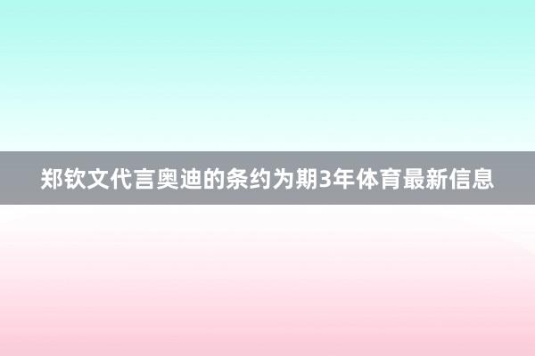 郑钦文代言奥迪的条约为期3年体育最新信息
