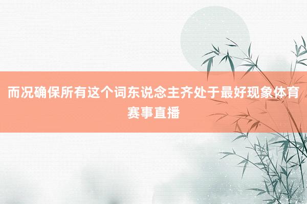而况确保所有这个词东说念主齐处于最好现象体育赛事直播