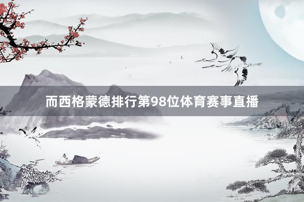 而西格蒙德排行第98位体育赛事直播